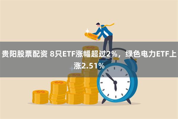 贵阳股票配资 8只ETF涨幅超过2%，绿色电力ETF上涨2.51%