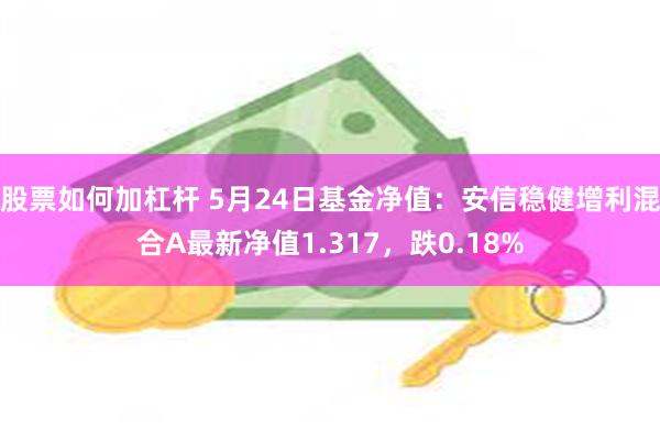 股票如何加杠杆 5月24日基金净值：安信稳健增利混合A最新净值1.317，跌0.18%