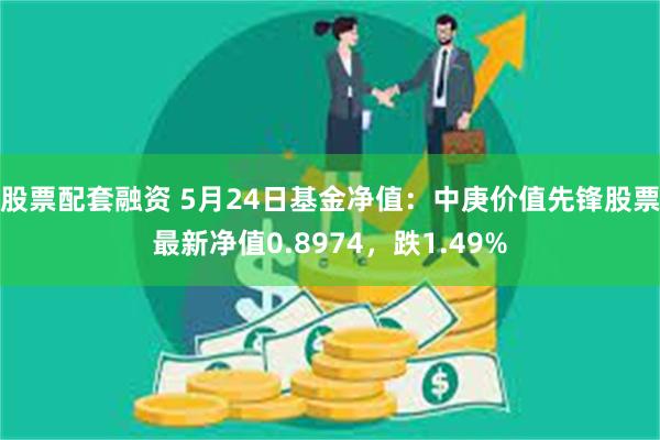 股票配套融资 5月24日基金净值：中庚价值先锋股票最新净值0.8974，跌1.49%