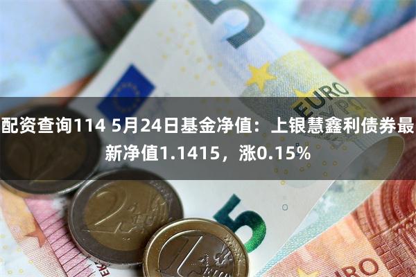 配资查询114 5月24日基金净值：上银慧鑫利债券最新净值1.1415，涨0.15%