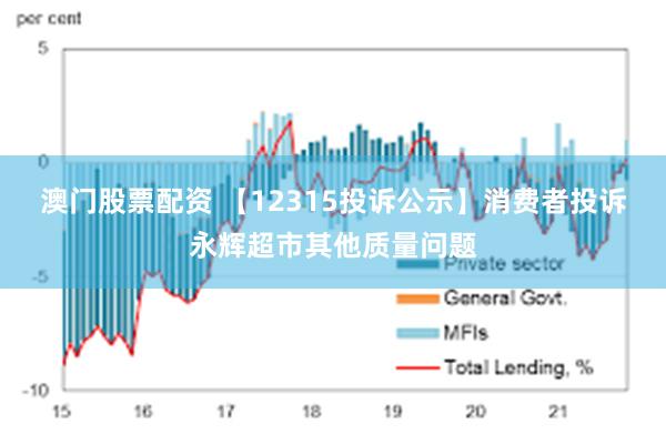 澳门股票配资 【12315投诉公示】消费者投诉永辉超市其他质量问题