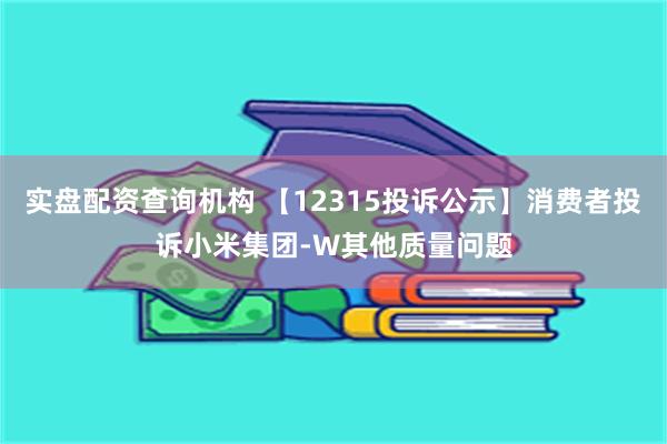 实盘配资查询机构 【12315投诉公示】消费者投诉小米集团-W其他质量问题