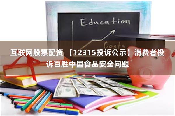 互联网股票配资 【12315投诉公示】消费者投诉百胜中国食品安全问题