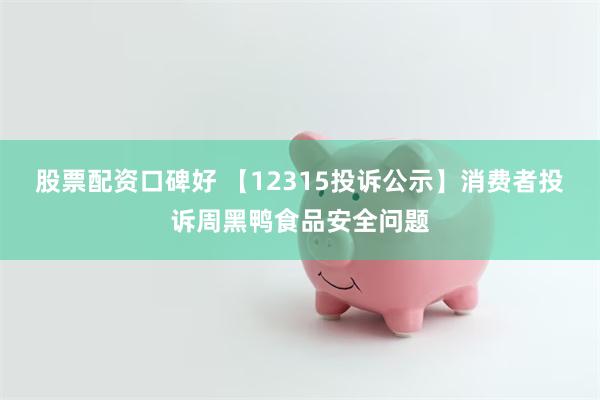 股票配资口碑好 【12315投诉公示】消费者投诉周黑鸭食品安全问题