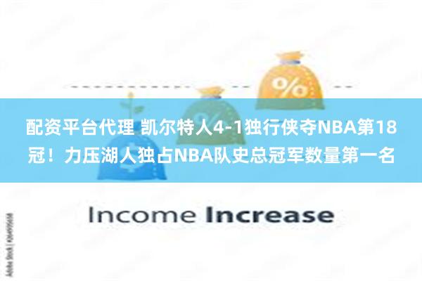 配资平台代理 凯尔特人4-1独行侠夺NBA第18冠！力压湖人独占NBA队史总冠军数量第一名