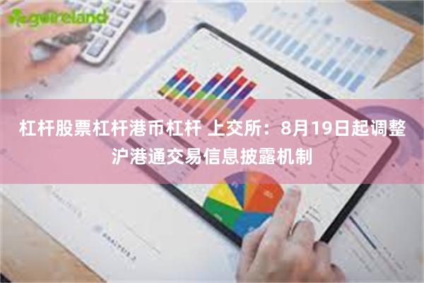 杠杆股票杠杆港币杠杆 上交所：8月19日起调整沪港通交易信息披露机制