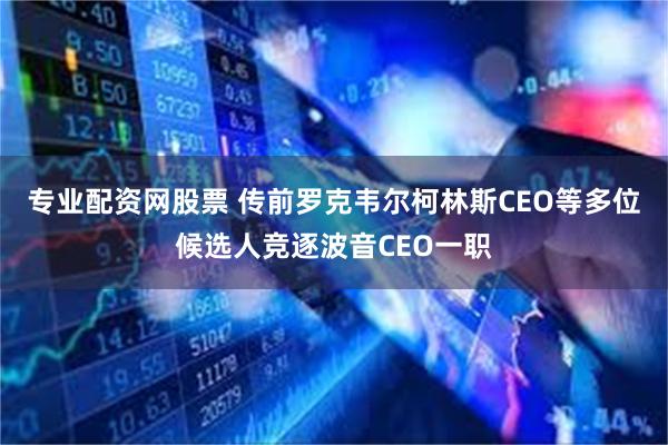 专业配资网股票 传前罗克韦尔柯林斯CEO等多位候选人竞逐波音CEO一职