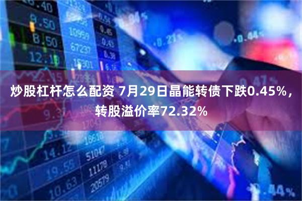 炒股杠杆怎么配资 7月29日晶能转债下跌0.45%，转股溢价率72.32%