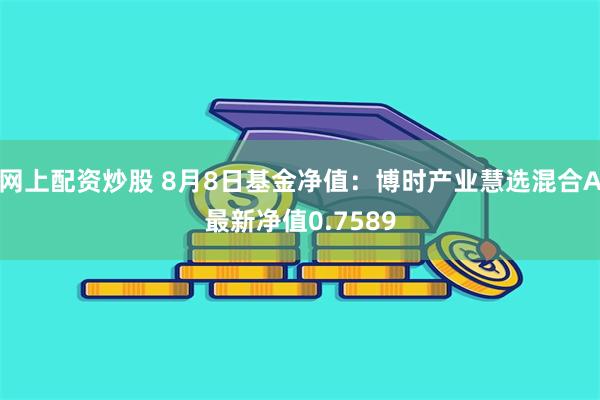 网上配资炒股 8月8日基金净值：博时产业慧选混合A最新净值0.7589