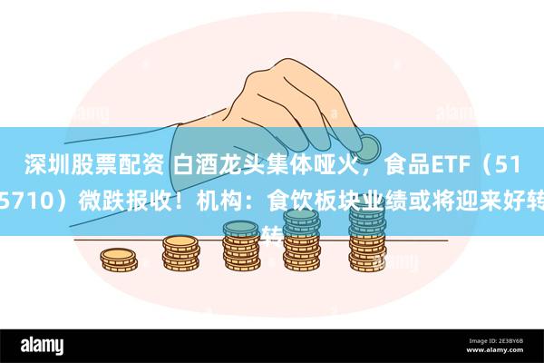 深圳股票配资 白酒龙头集体哑火，食品ETF（515710）微跌报收！机构：食饮板块业绩或将迎来好转