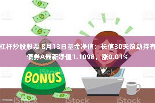 杠杆炒股股票 8月13日基金净值：长信30天滚动持有债券A最新净值1.1098，涨0.01%