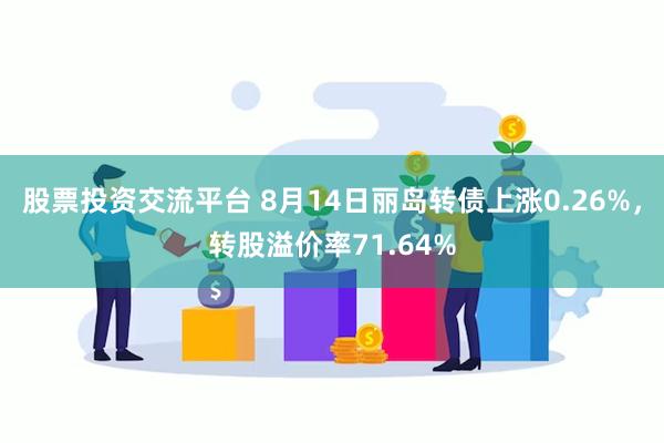 股票投资交流平台 8月14日丽岛转债上涨0.26%，转股溢价率71.64%