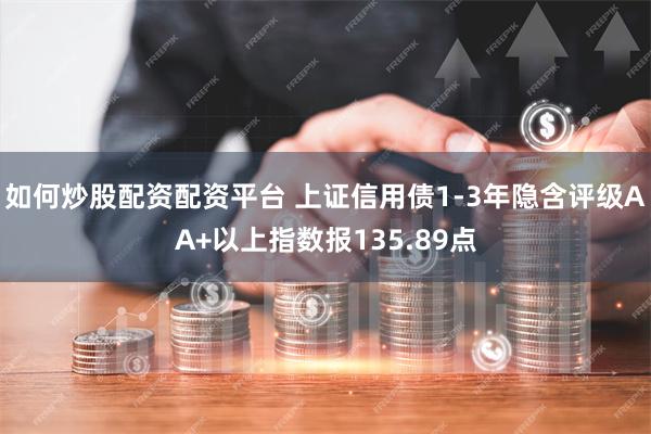 如何炒股配资配资平台 上证信用债1-3年隐含评级AA+以上指数报135.89点