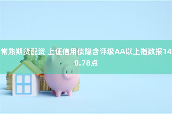 常熟期货配资 上证信用债隐含评级AA以上指数报140.78点