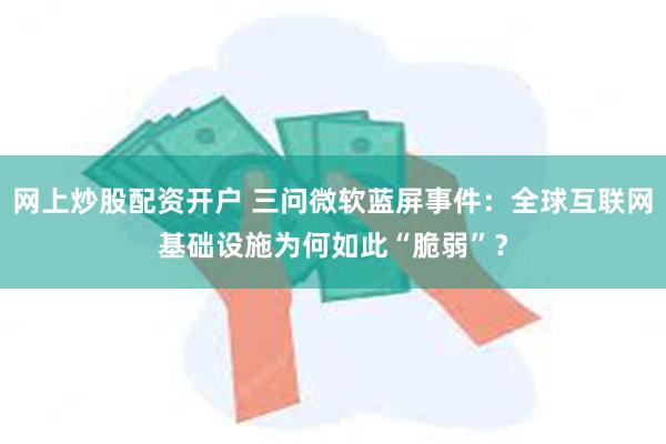 网上炒股配资开户 三问微软蓝屏事件：全球互联网基础设施为何如此“脆弱”？