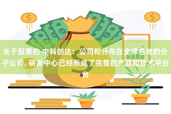 关于股票的 中科创达：公司和分布在全球各地的分子公司, 研发中心已经形成了完整的产品和技术平台