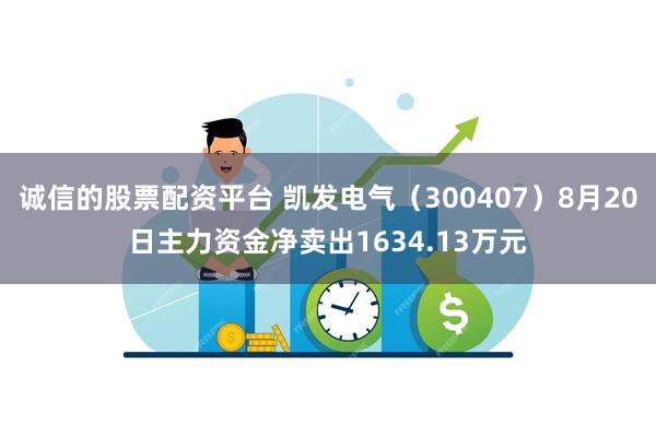 诚信的股票配资平台 凯发电气（300407）8月20日主力资金净卖出1634.13万元