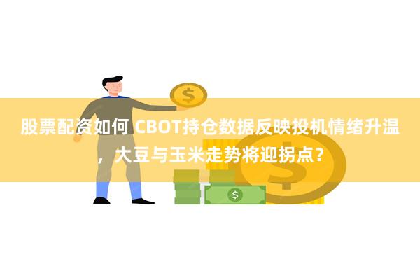 股票配资如何 CBOT持仓数据反映投机情绪升温，大豆与玉米走势将迎拐点？