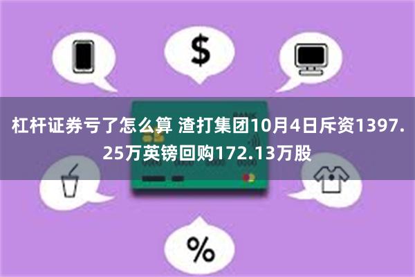 杠杆证券亏了怎么算 渣打集团10月4日斥资1397.25万英镑回购172.13万股