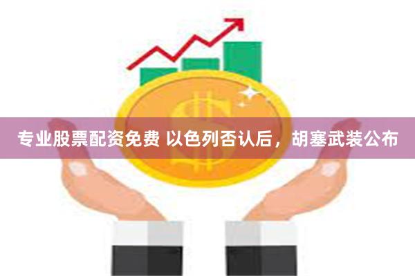 专业股票配资免费 以色列否认后，胡塞武装公布