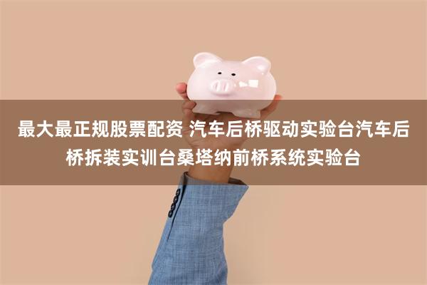 最大最正规股票配资 汽车后桥驱动实验台汽车后桥拆装实训台桑塔纳前桥系统实验台