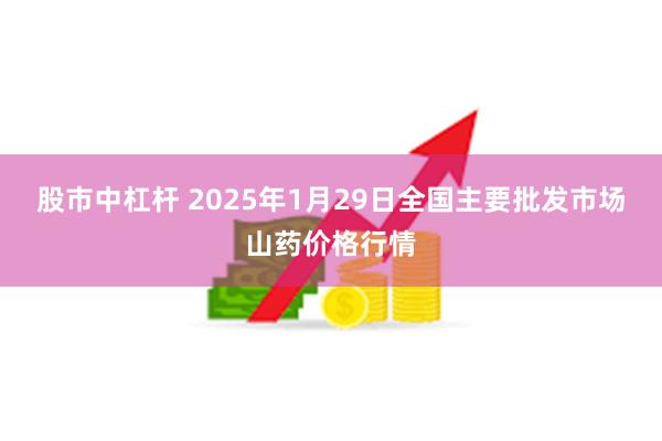 股市中杠杆 2025年1月29日全国主要批发市场山药价格行情