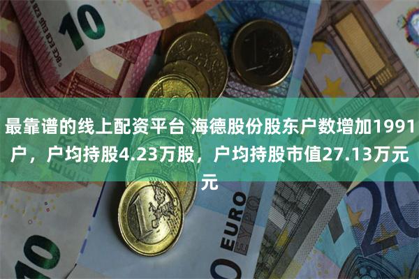 最靠谱的线上配资平台 海德股份股东户数增加1991户，户均持股4.23万股，户均持股市值27.13万元